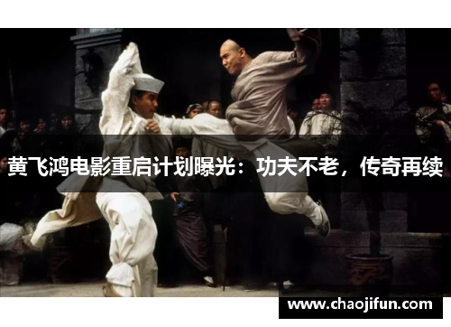 黄飞鸿电影重启计划曝光：功夫不老，传奇再续